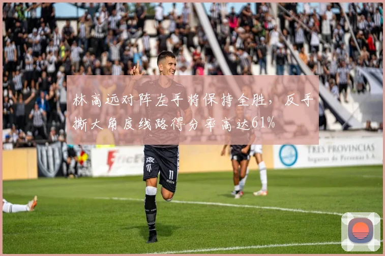 林高远对阵左手将保持全胜，反手撕大角度线路得分率高达61%