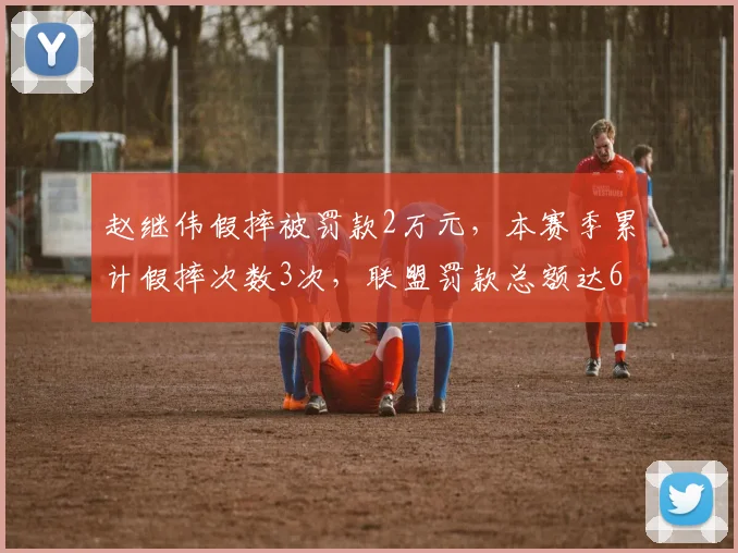 赵继伟假摔被罚款2万元，本赛季累计假摔次数3次，联盟罚款总额达6万元