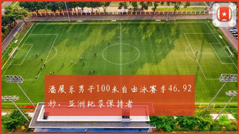 潘展乐男子100米自由泳赛季46.92秒，亚洲纪录保持者